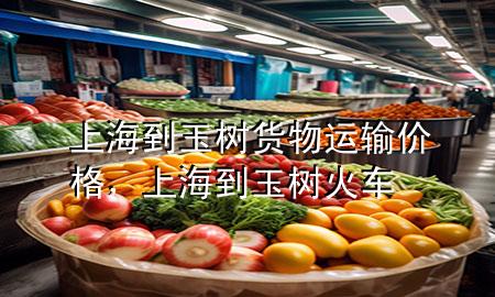 上海到玉树货物运输价格,上海到玉树火车