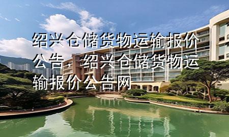 绍兴仓储货物运输报价公告,绍兴仓储货物运输报价公告网