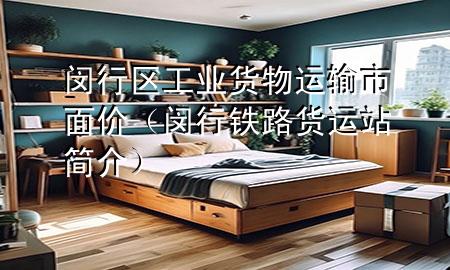 闵行区工业货物运输市面价(闵行铁路货运站简介)