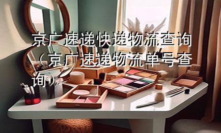 京广速递快递物流查询(京广速递物流单号查询)