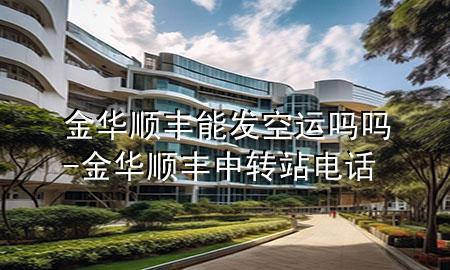 金华顺丰能发空运吗吗-金华顺丰中转站电话