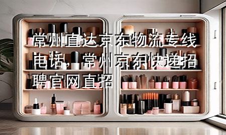 常州直达京东物流专线电话,常州京东快递招聘官网直招