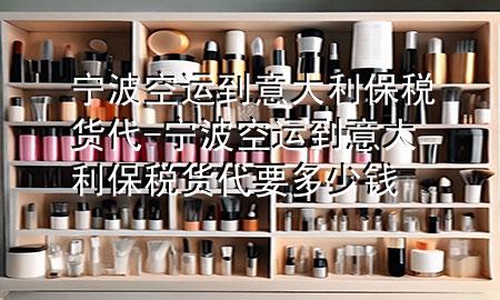宁波空运到意大利保税货代-宁波空运到意大利保税货代要多少钱