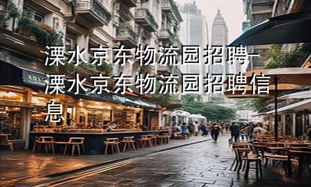 溧水京东物流园招聘-溧水京东物流园招聘信息