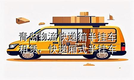 青岛物流快递箱半挂车租赁,快递厢式半挂车
