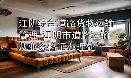 江阴综合道路货物运输管理-江阴市道路运输从业资格证办理处