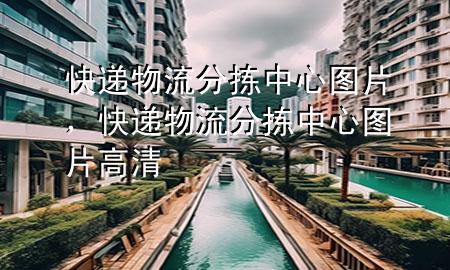 快递物流分拣中心图片,快递物流分拣中心图片高清