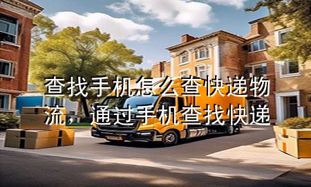 查找手机怎么查快递物流,通过手机查找快递