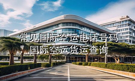 常见国际空运电话号码，国际空运货运查询