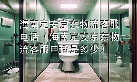 海南定安京东物流客服电话(海南定安京东物流客服电话是多少)
