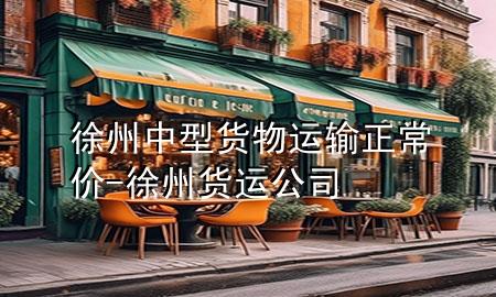 徐州中型货物运输正常价-徐州货运公司