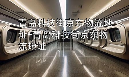 青岛科技街京东物流地址-青岛科技街京东物流地址