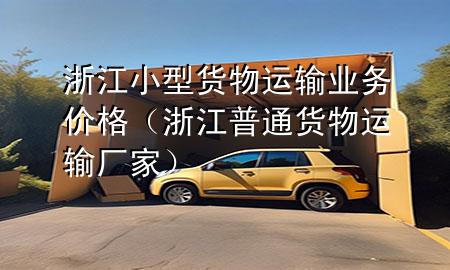浙江小型货物运输业务价格(浙江普通货物运输厂家)