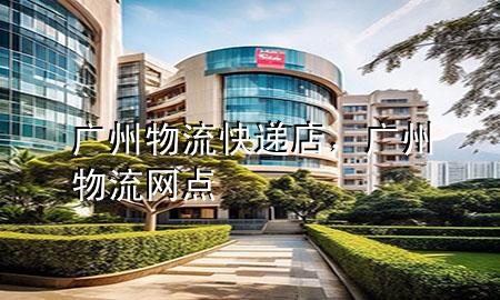 广州物流快递店,广州物流网点