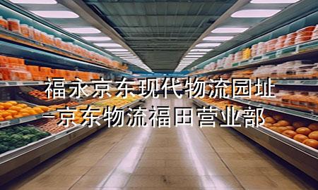 福永京东现代物流园址-京东物流福田营业部
