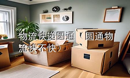 物流快递圆通(圆通物流快不快)