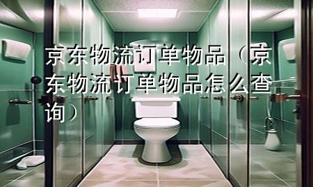 京东物流订单物品(京东物流订单物品怎么查询)