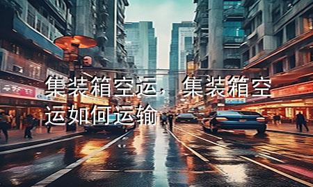 集装箱空运,集装箱空运如何运输