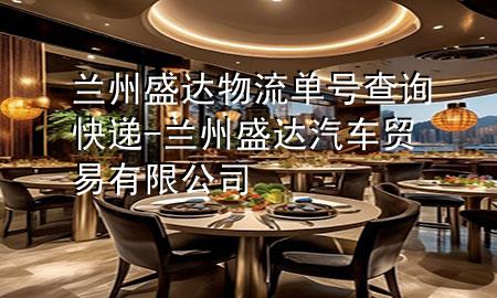 兰州盛达物流单号查询快递-兰州盛达汽车贸易有限公司