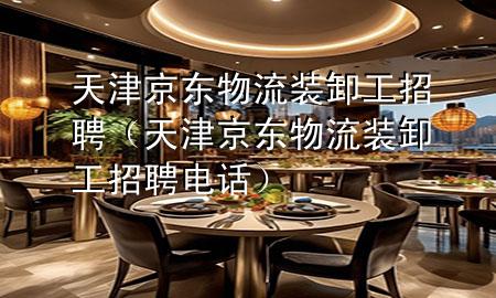 天津京东物流装卸工招聘(天津京东物流装卸工招聘电话)