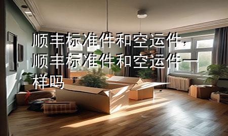 顺丰标准件和空运件，顺丰标准件和空运件一样吗