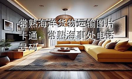常熟海洋货物运输图片卡通,常熟海事处电话号码