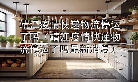 靖江疫情快递物流停运了吗(靖江疫情快递物流停运了吗最新消息)