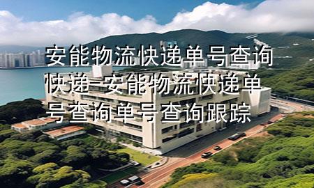 安能物流快递单号查询快递-安能物流快递单号查询单号查询跟踪