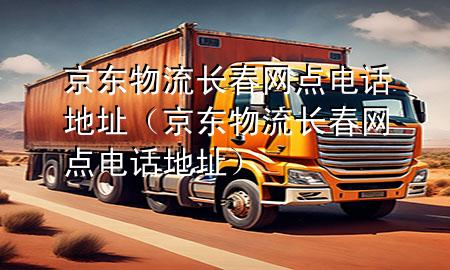 京东物流长春网点电话地址(京东物流长春网点电话地址)