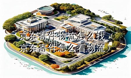 京东寄件物流怎么找(京东寄件怎么看物流)