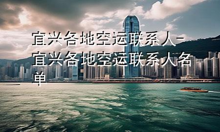 宜兴各地空运联系人-宜兴各地空运联系人名单