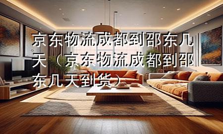 京东物流成都到邵东几天(京东物流成都到邵东几天到货)