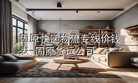 固原快递物流专线价钱表-固原货运公司