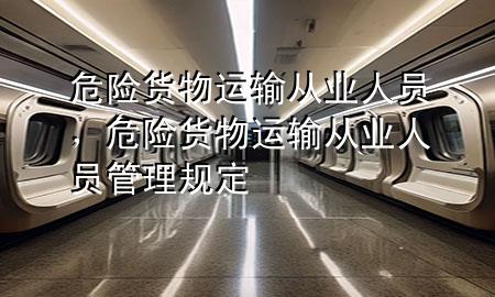 危险货物运输从业人员,危险货物运输从业人员管理规定
