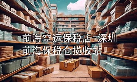 前海空运保税店-深圳前海保税仓揽收站