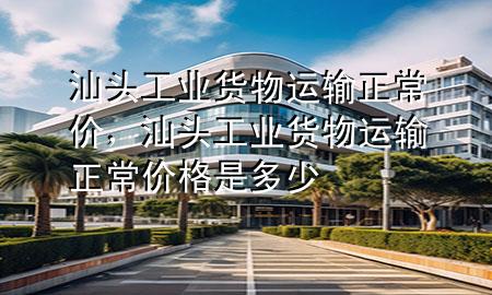 汕头工业货物运输正常价,汕头工业货物运输正常价格是多少
