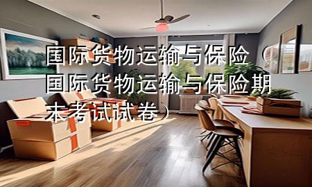 国际货物运输与保险(国际货物运输与保险期末考试试卷)
