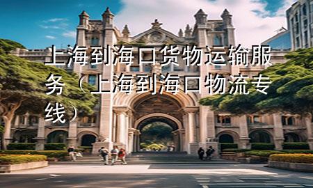 上海到海口货物运输服务(上海到海口物流专线)