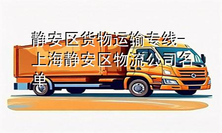 静安区货物运输专线-上海静安区物流公司名单