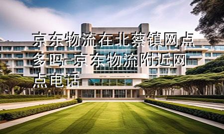 京东物流在北蔡镇网点多吗-京东物流附近网点电话