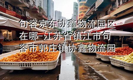 句容京东协鑫物流园区在哪-江苏省镇江市句容市郭庄镇协鑫物流园