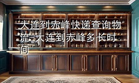大连到赤峰快递查询物流-大连到赤峰多长时间