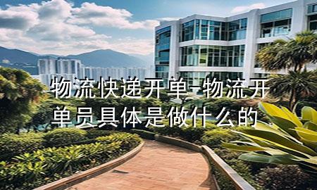 物流快递开单-物流开单员具体是做什么的