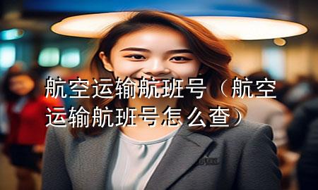 航空运输航班号（航空运输航班号怎么查）