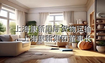 上海康新国际货物运输,上海康新集团董事长
