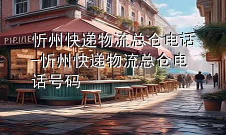 忻州快递物流总仓电话-忻州快递物流总仓电话号码