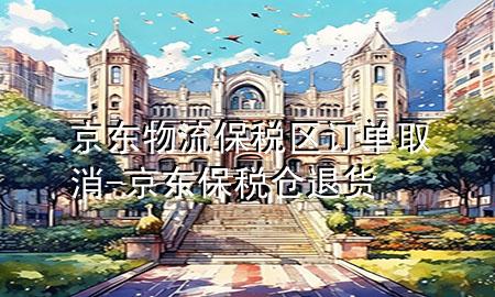 京东物流保税区订单取消-京东保税仓退货