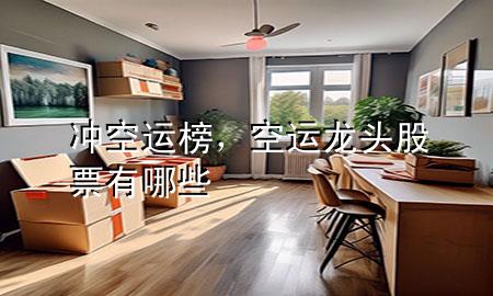 冲空运榜，空运龙头股票有哪些