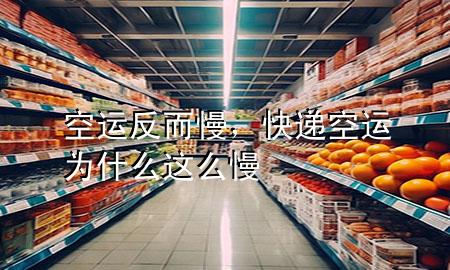 空运反而慢，快递空运为什么这么慢
