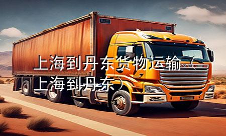 上海到丹东货物运输(上海 到丹东)